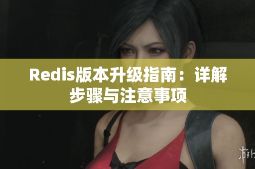 Redis版本升级指南：详解步骤与注意事项