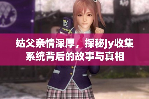 姑父亲情深厚，探秘jy收集系统背后的故事与真相