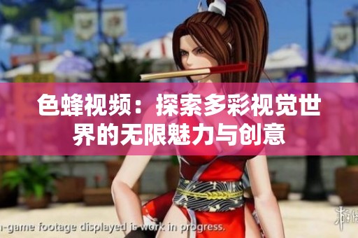 色蜂视频：探索多彩视觉世界的无限魅力与创意