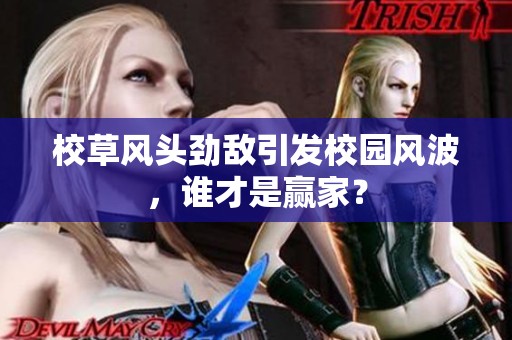 校草风头劲敌引发校园风波，谁才是赢家？