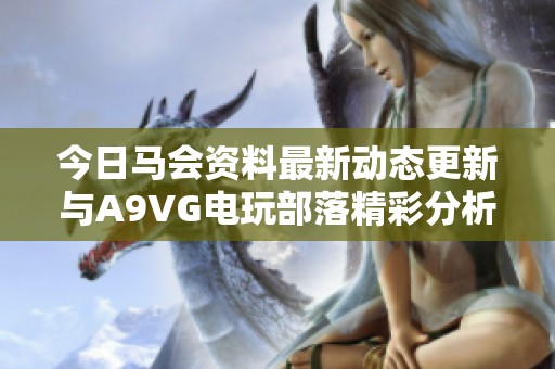 今日马会资料最新动态更新与A9VG电玩部落精彩分析分享