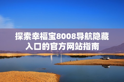 探索幸福宝8008导航隐藏入口的官方网站指南