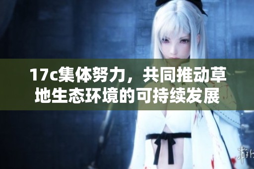 17c集体努力，共同推动草地生态环境的可持续发展