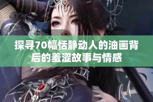 探寻70幅恬静动人的油画背后的羞涩故事与情感