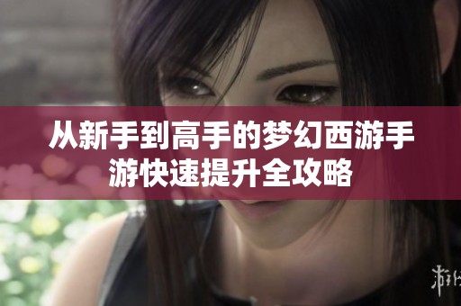 从新手到高手的梦幻西游手游快速提升全攻略