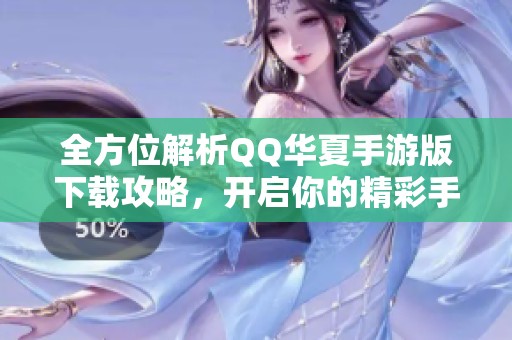 全方位解析QQ华夏手游版下载攻略，开启你的精彩手机冒险之旅