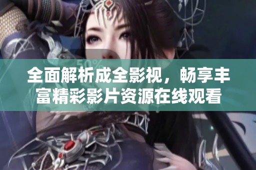 全面解析成全影视，畅享丰富精彩影片资源在线观看