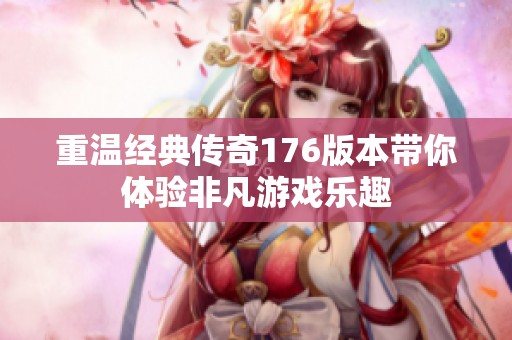 重温经典传奇176版本带你体验非凡游戏乐趣