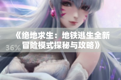 《绝地求生：地铁逃生全新冒险模式探秘与攻略》