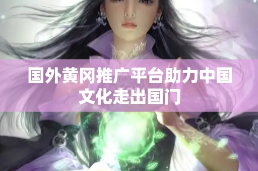 国外黄冈推广平台助力中国文化走出国门
