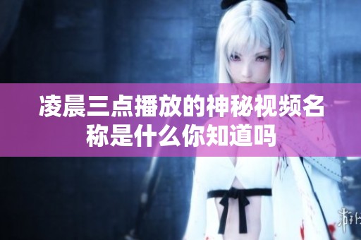 凌晨三点播放的神秘视频名称是什么你知道吗