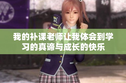 我的补课老师让我体会到学习的真谛与成长的快乐