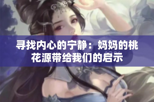 寻找内心的宁静：妈妈的桃花源带给我们的启示