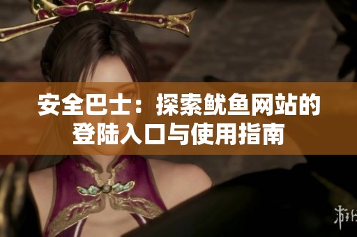 安全巴士：探索鱿鱼网站的登陆入口与使用指南