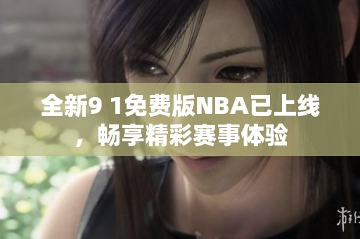 全新9 1免费版NBA已上线，畅享精彩赛事体验