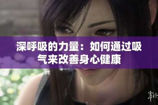 深呼吸的力量：如何通过吸气来改善身心健康