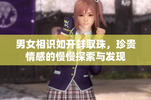 男女相识如开蚌取珠，珍贵情感的慢慢探索与发现