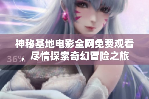 神秘基地电影全网免费观看，尽情探索奇幻冒险之旅