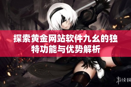 探索黄金网站软件九幺的独特功能与优势解析