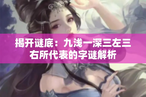 揭开谜底：九浅一深三左三右所代表的字谜解析