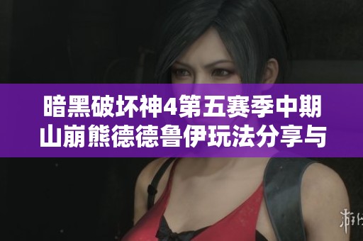 暗黑破坏神4第五赛季中期山崩熊德德鲁伊玩法分享与攻略