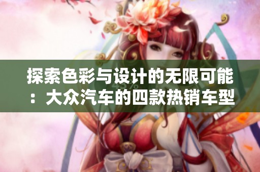探索色彩与设计的无限可能：大众汽车的四款热销车型解析