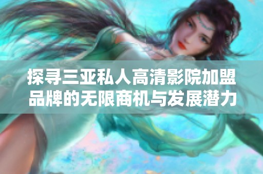 探寻三亚私人高清影院加盟品牌的无限商机与发展潜力
