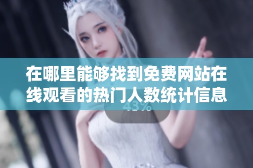在哪里能够找到免费网站在线观看的热门人数统计信息
