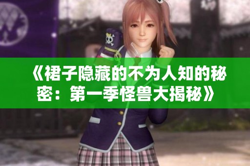 《裙子隐藏的不为人知的秘密：第一季怪兽大揭秘》