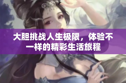 大胆挑战人生极限，体验不一样的精彩生活旅程