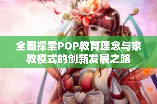 全面探索POP教育理念与家教模式的创新发展之路