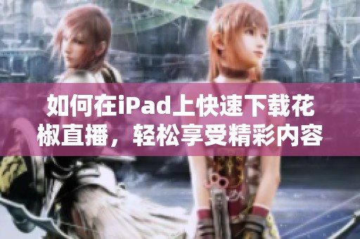 如何在iPad上快速下载花椒直播，轻松享受精彩内容
