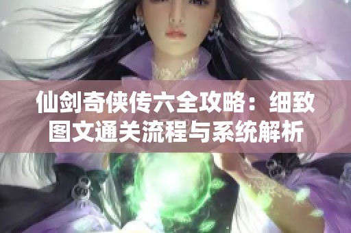 仙剑奇侠传六全攻略：细致图文通关流程与系统解析