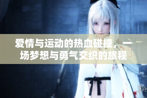 爱情与运动的热血碰撞，一场梦想与勇气交织的旅程