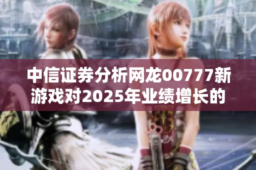 中信证券分析网龙00777新游戏对2025年业绩增长的贡献