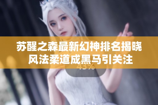 苏醒之森最新幻神排名揭晓 风法柔道成黑马引关注