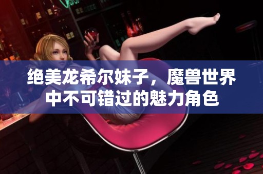绝美龙希尔妹子，魔兽世界中不可错过的魅力角色