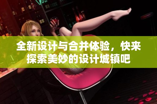 全新设计与合并体验，快来探索美妙的设计城镇吧
