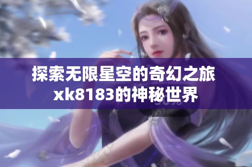 探索无限星空的奇幻之旅 xk8183的神秘世界
