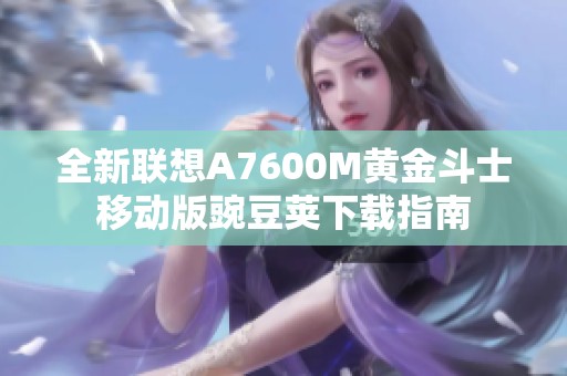 全新联想A7600M黄金斗士移动版豌豆荚下载指南