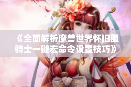 《全面解析魔兽世界怀旧服骑士一键宏命令设置技巧》