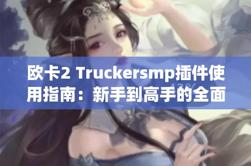 欧卡2 Truckersmp插件使用指南：新手到高手的全面攻略