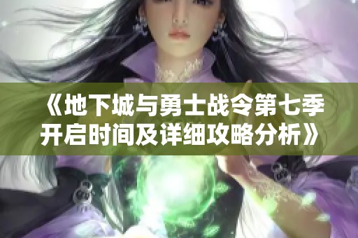 《地下城与勇士战令第七季开启时间及详细攻略分析》