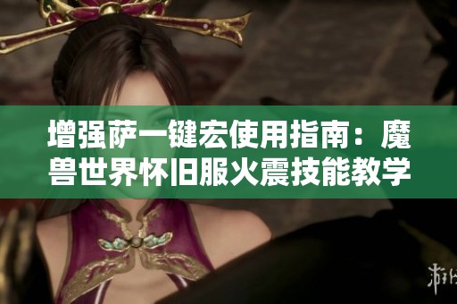 增强萨一键宏使用指南：魔兽世界怀旧服火震技能教学