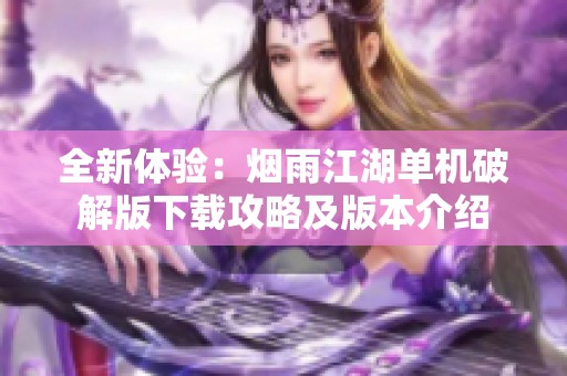 全新体验：烟雨江湖单机破解版下载攻略及版本介绍