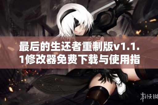 最后的生还者重制版v1.1.1修改器免费下载与使用指南