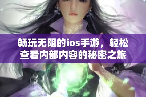 畅玩无阻的ios手游，轻松查看内部内容的秘密之旅