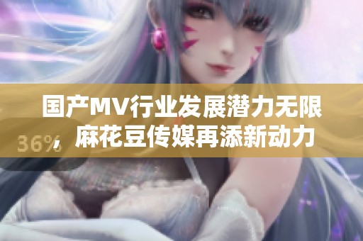 国产MV行业发展潜力无限，麻花豆传媒再添新动力