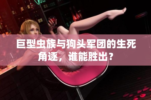 巨型虫族与狗头军团的生死角逐，谁能胜出？