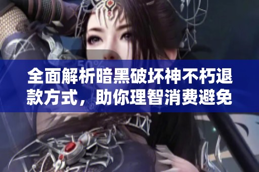 全面解析暗黑破坏神不朽退款方式，助你理智消费避免冲动